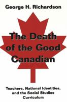 The Death of the Good Canadian; Teachers, National Identities, and the Social Studies Curriculum 0820455350 Book Cover