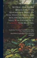 Beitrag Zur Flora Brasiliens /von Maximilian, Prinz En Von Wied?neuwied, Mit Beschreibungen Von Nees Von Esenbeck, U. Von Martius. 1022616889 Book Cover