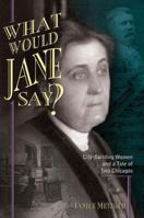 What Would Jane Say? City-Building Women and a Tale of Two Chicagos 1893121909 Book Cover