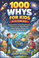 1000 Whys Kids Book 8-14 year old: Big Questions, Fascinating Answers, Amazing Facts, About Science, Space, Nature, History and How the World Works 1105438287 Book Cover