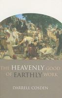 The Heavenly Good of Earthly Work 1565636694 Book Cover