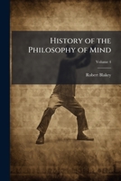 History of the Philosophy of Mind: Embracing the Opinions of All Writers On Mental Science from the Earliest Period to the Present Time, Volume 4 1143641418 Book Cover