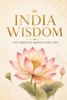 India Wisdom: 120 Timeless Quotes for Life, Peace, and Inner Clarity (Timeless Wisdom from Around the World) B0G2J9GPLT Book Cover