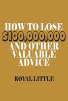 How to Lose $100,000,000 and Other Valuable Advice 0316527866 Book Cover