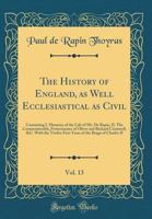 The History of England, as Well Ecclesiastical as Civil, Vol. 13: Containing I. Memoirs of the Life of Mr. de Rapin, II. the Commonwealth, Protectorates of Oliver and Richard Cromwell, &c. with the Tw 0266656854 Book Cover