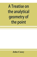 A treatise on the analytical geometry of the point, line, circle, and conic sections, containing an account of its most recent extensions, with numerous examples 9353897742 Book Cover