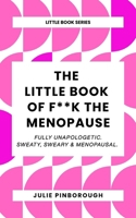 The Little Book of F**k The Menopause: Fully Unapologetic. Sweaty, Sweary & Menopausal. (The Little Book Series by Julie Pinborough: Words. Sayings. ... Etymology – filthy and otherwise.) 1068195002 Book Cover