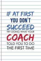 If At First, You Don't Succeed Try doing What Your Coach Told You To Do The First Time: Coach Notebook Journal Composition Blank Lined Diary Notepad 120 Pages Paperback White 169104962X Book Cover