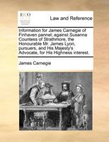 Information for James Carnegie of Finhaven pannel; against Susanna Countess of Strathmore, the Honourable Mr. James Lyon, pursuers, and His Majesty's Advocate, for His Highness interest. 1171363192 Book Cover