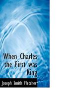 When Charles the First was King. [A novel.] 1240882513 Book Cover