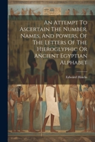 An Attempt To Ascertain The Number, Names, And Powers, Of The Letters Of The Hieroglyphic Or Ancient Egyptian Alphabet 1022257900 Book Cover