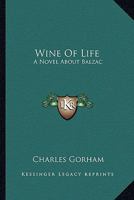 Wine Of Life: A Novel About Balzac 1163821241 Book Cover