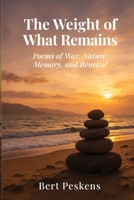 The Weight of What Remains: Poems of War, Memory and Renewal - A Veteran’s Journey Through Loss, Sea, and Home 1918653011 Book Cover