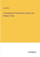 A Cyclopedia of Illustrations of Moral and Religius Truths 3382141906 Book Cover