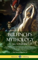 Bulfinch's Mythology, All Volumes: Age of Fable, The Age of Chivalry, The Boy Inventor, Legends of Charlemagne, or Romance of the Middle Ages, Poetry of the Age of Fable Oregon and Eldorado, or Romanc 1387890212 Book Cover