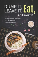 Dump it, Leave it, Eat, and Enjoy it: Dump Dinner Recipes to Get A Good End to The Day 1710393432 Book Cover