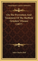 On The Prevention And Treatment Of The Sheffield Grinders' Disease 1377194299 Book Cover