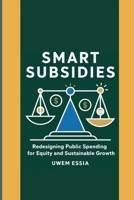 SMART SUBSIDIES: Redesigning Public Spending for Equity and Sustainable Growth: Transform Subsidies for Sustainable Development, Climate Action, and ... (Public Policy Administration and Reforms) B0FGDQJWMQ Book Cover
