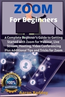 Zoom for Beginners: A Complete Beginner's Guide to Getting Started with Zoom for Webinar, Live Stream, Meeting, Video Conferencing Plus Additional Tips and Tricks for Zoom B0874LGYYV Book Cover