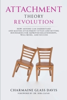 Attachment Theory Revolution: How Anyone Can Understand and Master Attachment Styles and Setting Boundaries for Improved Relationships, Well-being, and Success 1304336220 Book Cover