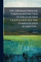 Die Ordinatorische Verpflichtung Der Evangelischen Geistlichen Auf Die Symbolischen Schriften... 1272667162 Book Cover