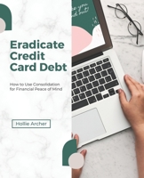 Eradicate Credit Card Debt: How to Use Consolidation for Financial Peace of Mind B0BTKXY5QL Book Cover