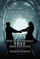 Your Career, Your Money, Your Life: How to Set Yourself Free from Capitalism 1609766504 Book Cover