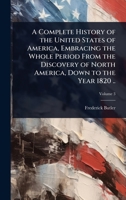 A Complete History of the United States of America, Embracing the Whole Period From the Discovery of North America, Down to the Year 1820 .. 1024080501 Book Cover