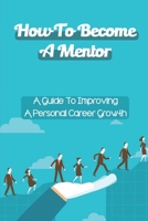 How To Become A Mentor: A Guide To Improving A Personal Career Growth: Effective Mentor B09BYBFPSW Book Cover