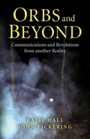 Orbs and Beyond: Communications and Revelations From Another Reality 178099382X Book Cover