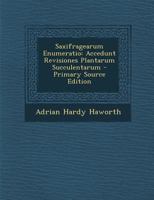 Saxifragearum Enumeratio: Accedunt Revisiones Plantarum Succulentarum 1289751706 Book Cover