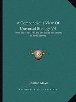 A Compendious View Of Universal History V4: From The Year 1753 To The Treaty Of Amiens In 1802 1165280329 Book Cover