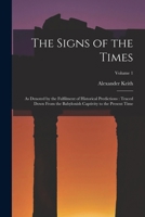 The Signs of the Times: As Denoted by the Fulfilment of Historical Predictions: Traced Down From the Babylonish Captivity to the Present Time; Volume 1 1016984529 Book Cover
