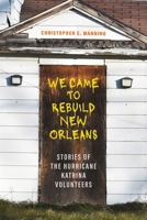 We Came to Rebuild New Orleans: Stories of the Hurricane Katrina Volunteers 0807182028 Book Cover