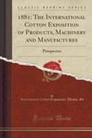 1881; The International Cotton Exposition of Products, Machinery and Manufactures (Classic Reprint): Prospectus 1332928250 Book Cover