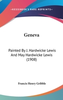 Geneva: Painted By J. Hardwicke Lewis And May Hardwicke Lewis (1908) 9355750854 Book Cover