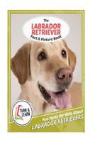 The Labrador Retriever Fact and Picture Book: Fun Facts for Kids about Labrador Retriever 1548637904 Book Cover