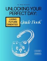 Unlocking Your Perfect Day Guidebook: Living Future-Oriented B0GZ99NKMV Book Cover