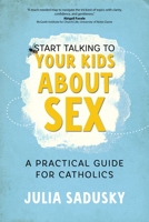 Start Talking to Your Kids about Sex: A Practical Guide for Catholics 1646802225 Book Cover
