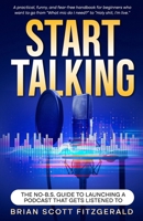 Start Talking: The No-B.S. Guide to Launching a Podcast That Gets Listened To (How To Make Money) B0FFH4L294 Book Cover