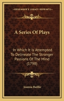 A Series of Plays in which it is Attempted to Delineate the Stronger Passions of the Mind 1241083525 Book Cover