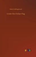 Under the Chilian Flag: A Tale of War between Chili and Peru 1502932091 Book Cover