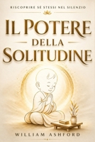 Il Potere della Solitudine: Riscoprire Sé Stessi nel Silenzio: Un cammino spirituale per trasformare la solitudine in forza, pace e libertà interiore (Italian Edition) B0FF1BHSN4 Book Cover