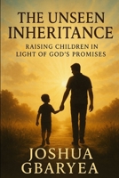 The Unseen Inheritance: Raising Children in Light of God's Promises B0FJDMFNZN Book Cover