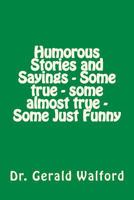 Humorous Stories and Sayings - Some True - Some Almost True - Some Just Funny 1535317590 Book Cover