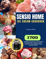 Sensio Home Ice Cream Cookbook: 1700-Day Simple and tasty frozen treats for Beginners and Advanced Users Enjoy Ice Creams, Ice Cream Mix-Ins, Gelato, B0CR8NBY43 Book Cover