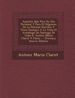 Apuntes Que Para Su Uso Personal Y Para El R�gimen De La Di�cesis Escribio Y Tenia Siempre A La Vista El Arzobispo De Santiago De Cuba D. Antoni Mar�a Claret Y Clar�... 0274802554 Book Cover
