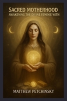 Sacred Motherhood: Awakening the Divine Feminine Within (Apophis Mathers Day) B0F14T34CR Book Cover