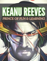 Keanu Reeves Prince Of Fun & Learning: A Coloring Book With The Most Powerful Quotes, For Adults And Kids B08BVY16XF Book Cover
