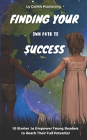 Finding Your Own Path To Success: 10 Stories to Empower Young Readers to Reach Their Full Potential B0BW2X9BHN Book Cover